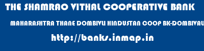 THE SHAMRAO VITHAL COOPERATIVE BANK  MAHARASHTRA THANE DOMBIVLI HINDUSTAN COOP BK-DOMBIVALI (W)  banks information 
